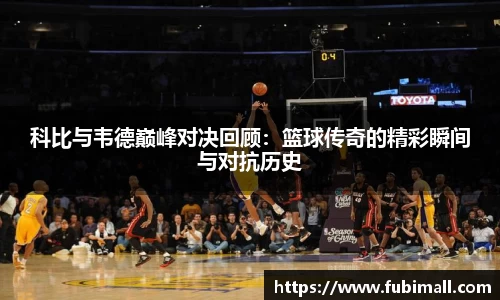 科比与韦德巅峰对决回顾：篮球传奇的精彩瞬间与对抗历史