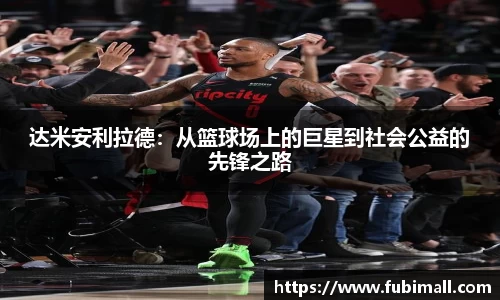 达米安利拉德：从篮球场上的巨星到社会公益的先锋之路